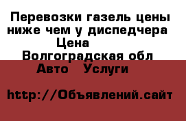 Перевозки газель цены ниже чем у диспедчера › Цена ­ 150 - Волгоградская обл. Авто » Услуги   